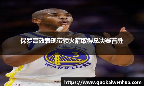 保罗高效表现带领火箭取得总决赛首胜