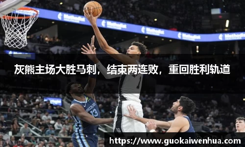 灰熊主场大胜马刺，结束两连败，重回胜利轨道