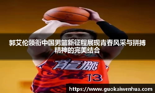 郭艾伦领衔中国男篮新征程展现青春风采与拼搏精神的完美结合