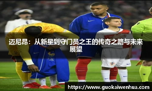 迈尼昂：从新星到守门员之王的传奇之路与未来展望