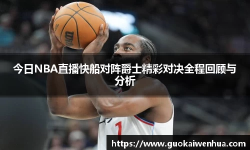 今日NBA直播快船对阵爵士精彩对决全程回顾与分析