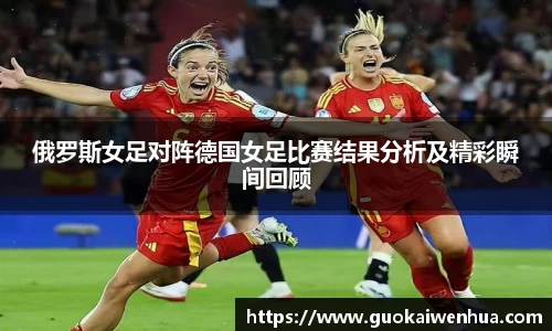 俄罗斯女足对阵德国女足比赛结果分析及精彩瞬间回顾