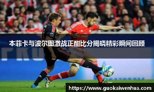 本菲卡与波尔图激战正酣比分揭晓精彩瞬间回顾