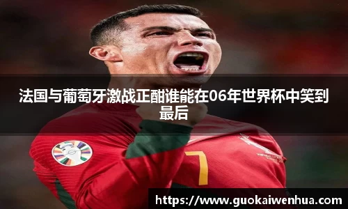 法国与葡萄牙激战正酣谁能在06年世界杯中笑到最后